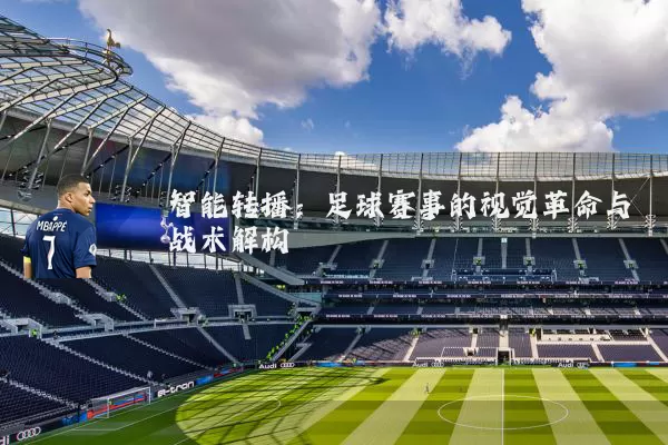 智能转播：足球赛事的视觉革命与战术解构