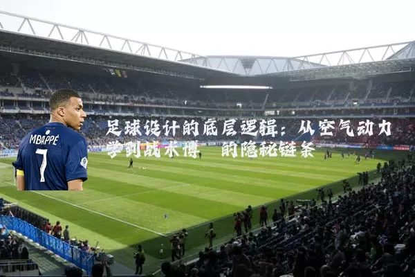 足球设计的底层逻辑：从空气动力学到战术博弈的隐秘链条