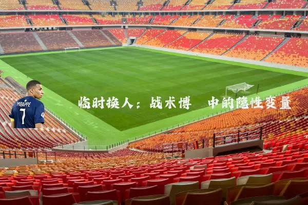 临时换人：战术博弈中的隐性变量