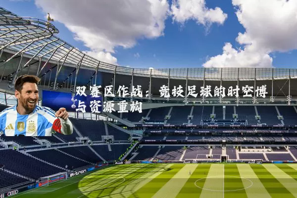 双赛区作战:竞技足球的时空博弈与资源重构