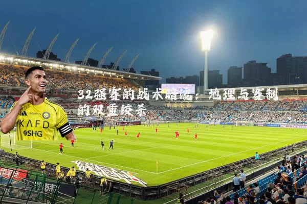 32强赛的战术暗流：地理与赛制的双重绞杀