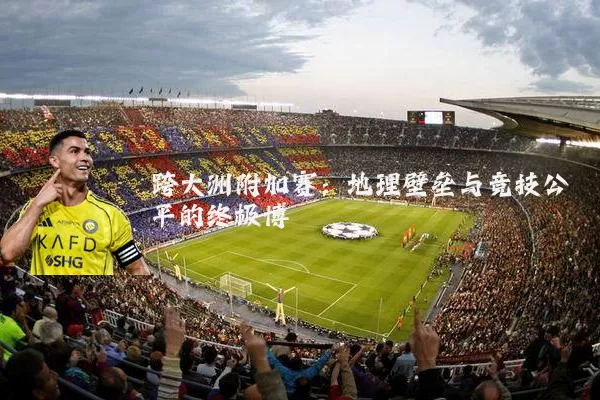 跨大洲附加赛：地理壁垒与竞技公平的终极博弈