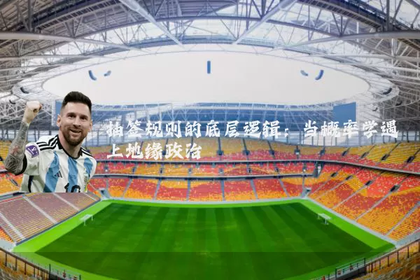 抽签规则的底层逻辑:当概率学遇上地缘政治