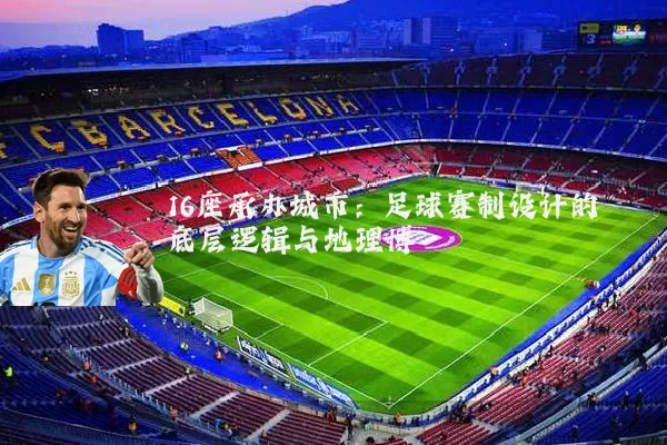 16座承办城市：足球赛制设计的底层逻辑与地理博弈
