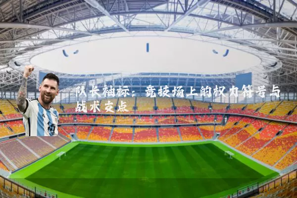 队长袖标：竞技场上的权力符号与战术支点