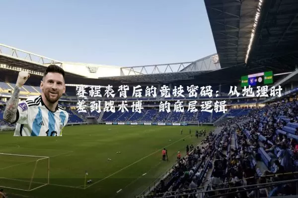 赛程表背后的竞技密码：从地理时差到战术博弈的底层逻辑