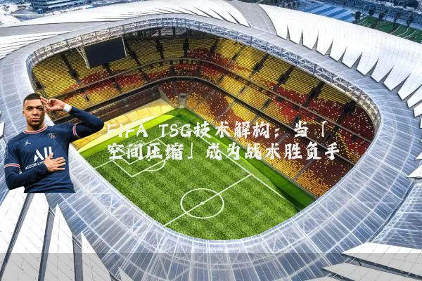 FIFA TSG技术解构:当「空间压缩」成为战术胜负手