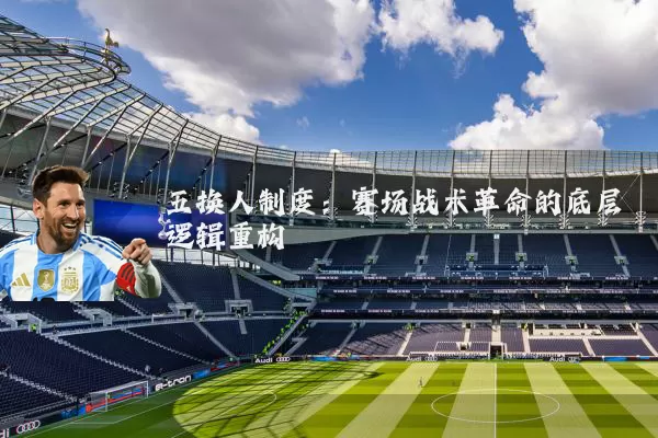五换人制度：赛场战术革命的底层逻辑重构