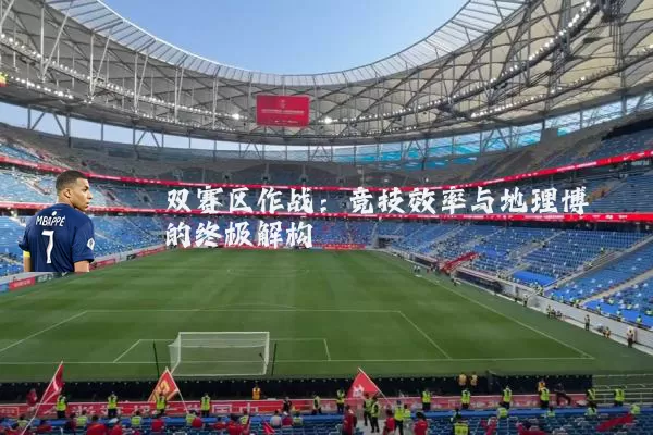 双赛区作战：竞技效率与地理博弈的终极解构