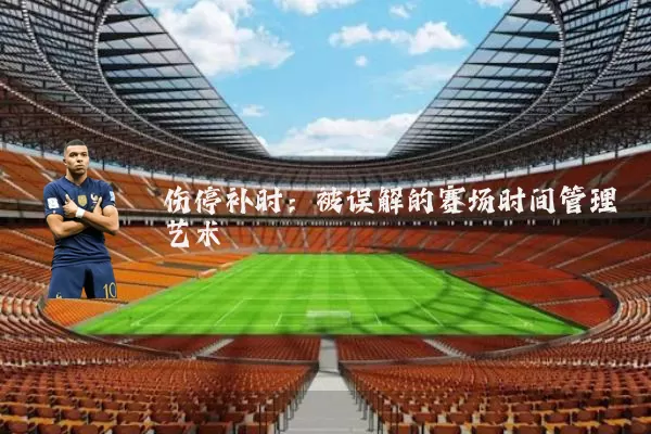 伤停补时:被误解的赛场时间管理艺术