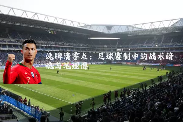洗牌清零点：足球赛制中的战术暗流与地理博弈