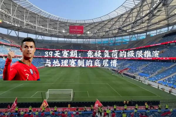 39天赛期:竞技负荷的极限推演与地理赛制的底层博弈