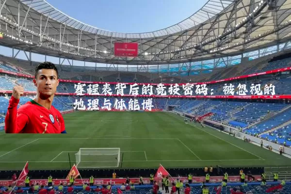 赛程表背后的竞技密码:被忽视的地理与体能博弈