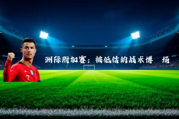 洲际附加赛:被低估的战术博弈场