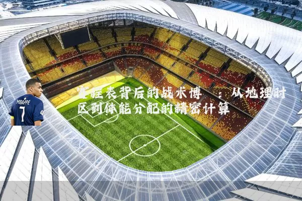 赛程表背后的战术博弈:从地理时区到体能分配的精密计算